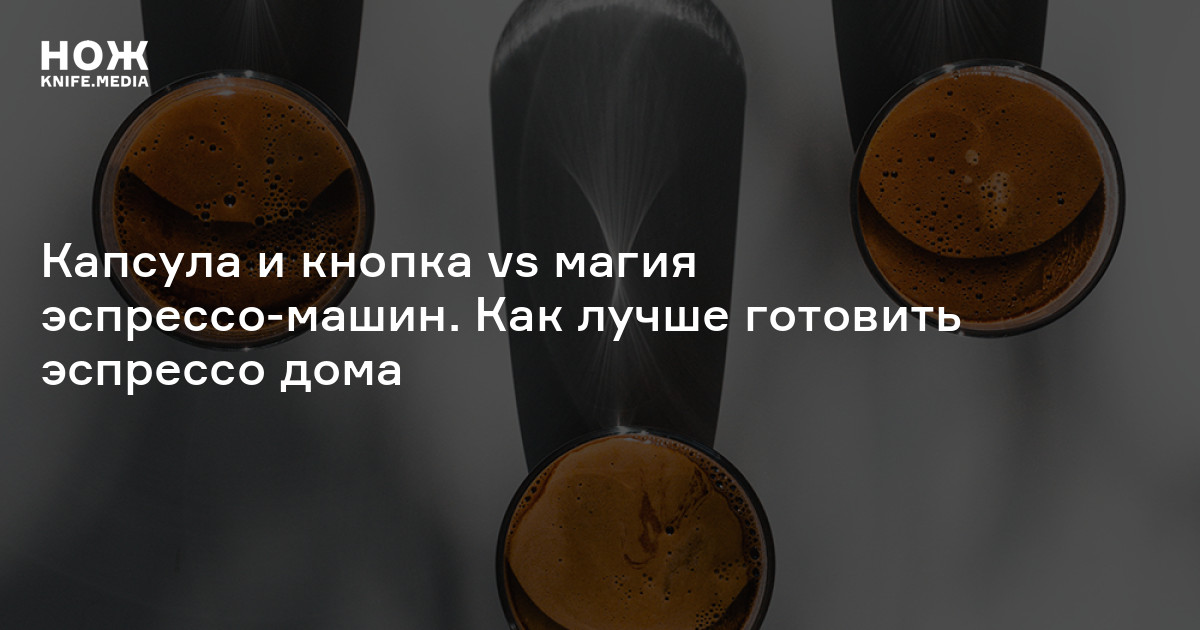 Капсула и кнопка vs магия эспрессо-машин. Как лучше готовить эспрессо ...