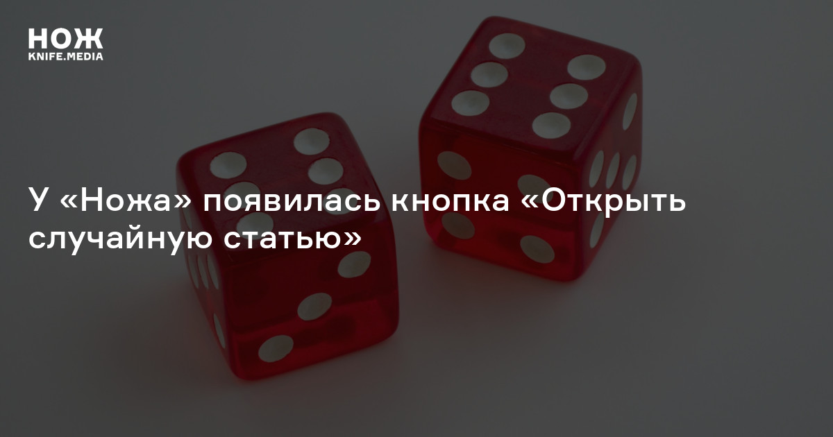 «Открыть случайную статью»: новая и полезная кнопка на «Ноже» — Нож