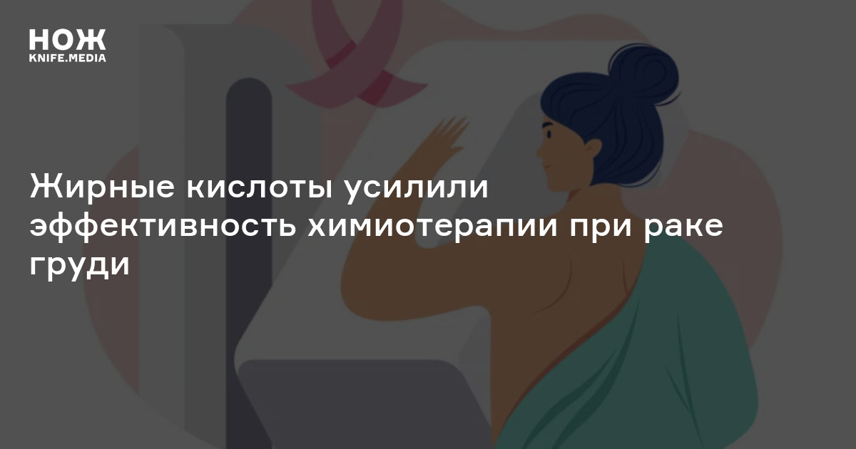 Жирные кислоты усилили эффективность химиотерапии при раке груди — Нож
