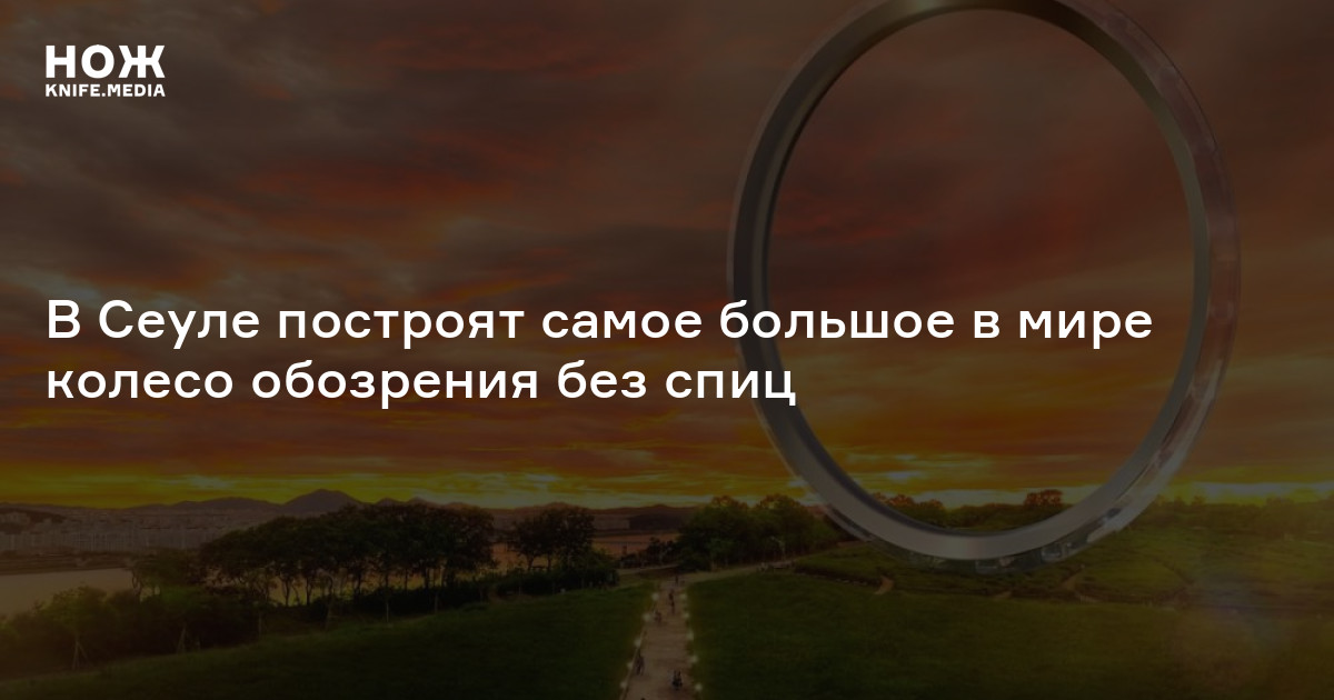 В Сеуле построят самое большое в мире колесо обозрения без спиц — Нож