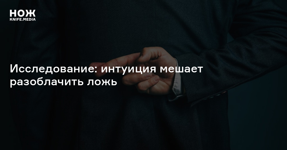 Исследование: интуиция мешает разоблачить ложь — Нож