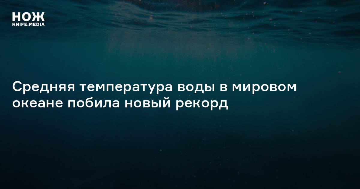 Средняя температура воды в мировом океане побила новый рекорд — Нож