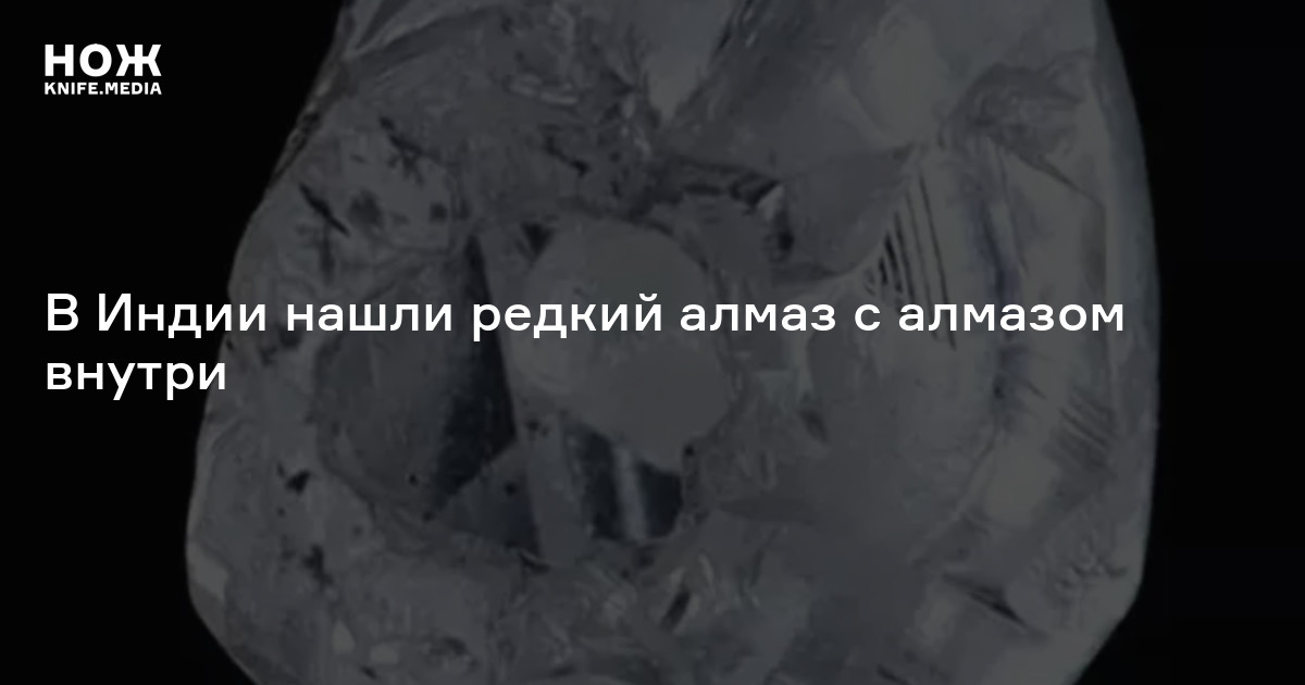 В Индии обнаружили редкий алмаз с алмазом внутри — Нож