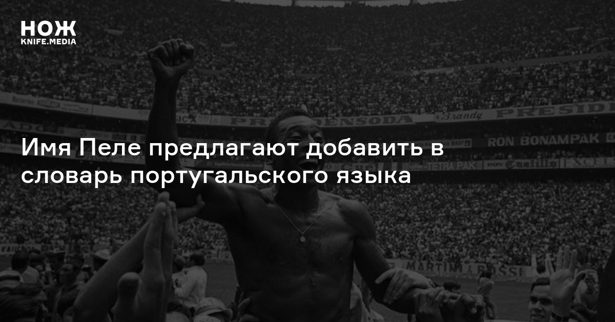Имя Пеле предлагают добавить в словарь португальского языка — Нож