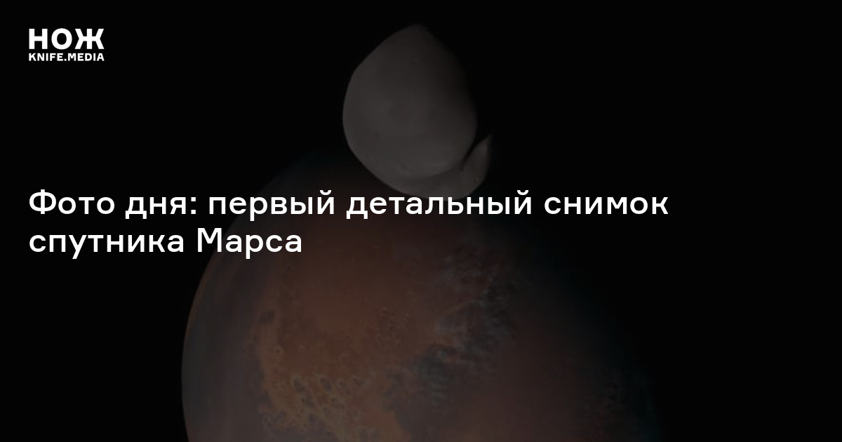 Фото дня: первый детальный снимок спутника Марса — Нож