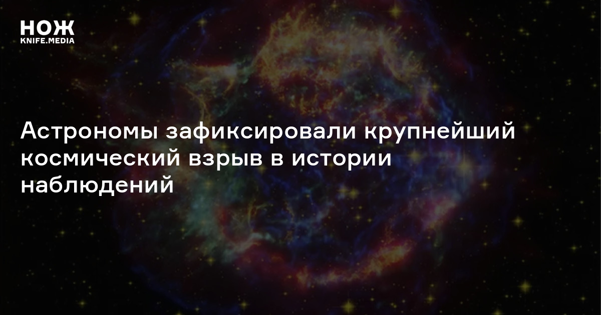 Астрономы зафиксировали крупнейший космический взрыв в истории ...