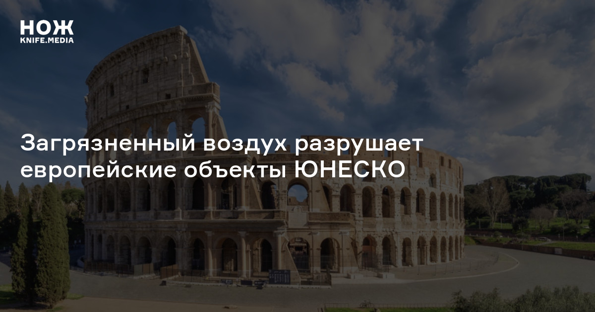 Загрязненный воздух разрушает европейские объекты ЮНЕСКО — Нож