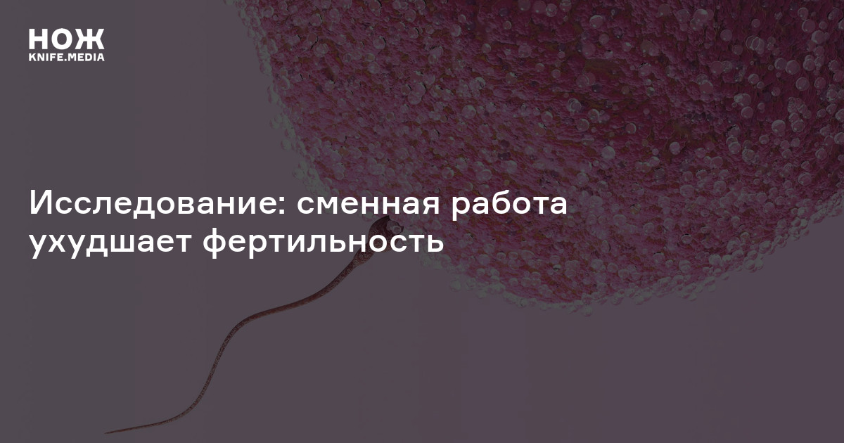 Исследование: сменная работа ухудшает фертильность —Нож