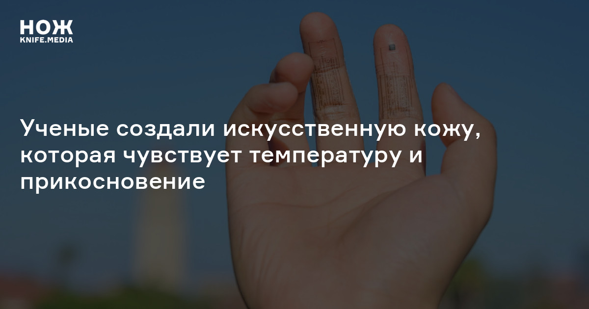 Ученые создали искусственную кожу, которая чувствует температуру и ...