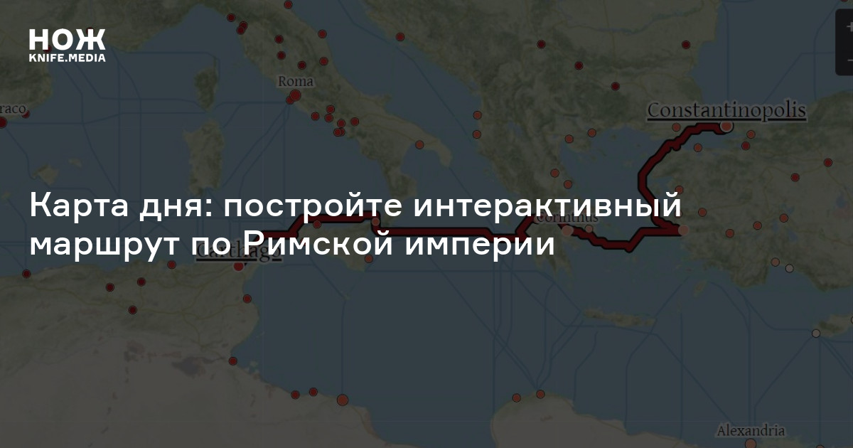 Карта дня: постройте интерактивный маршрут по Римской империи — Нож