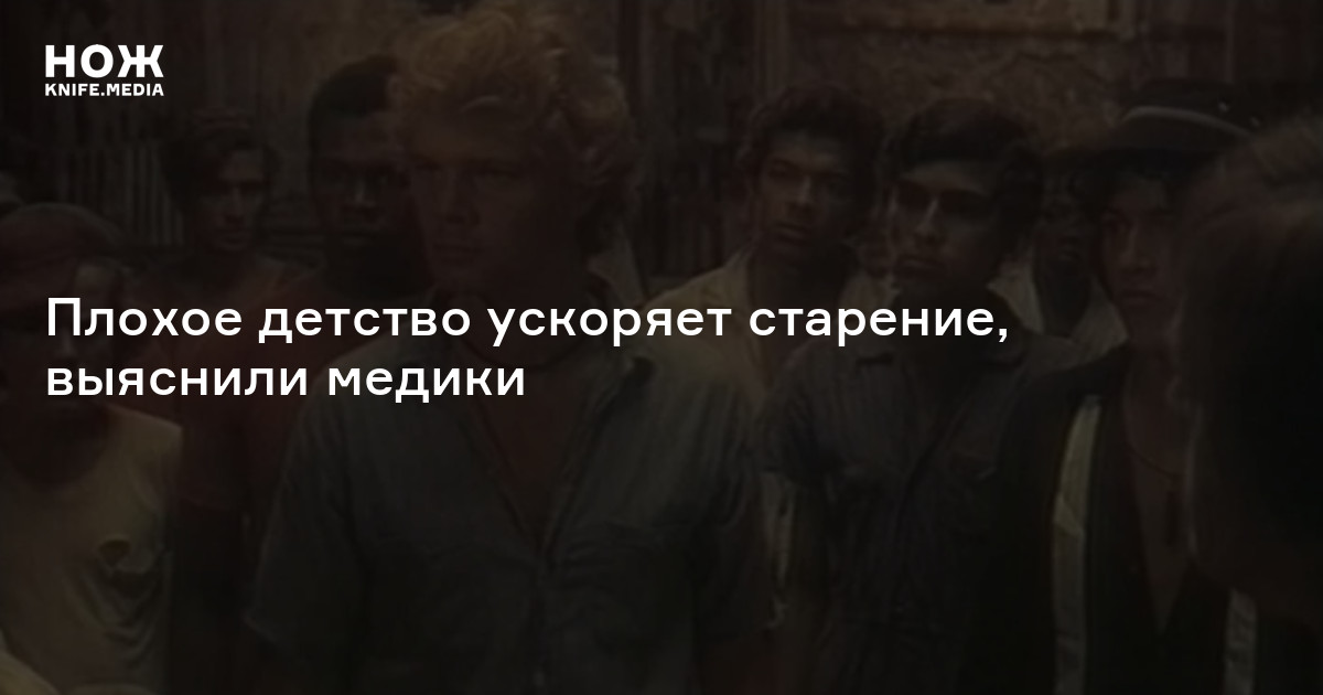 Плохое детство ускоряет старение, выяснили медики — Нож