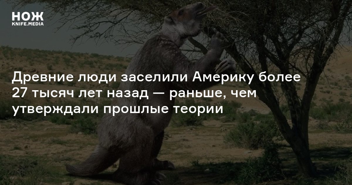 Древние люди заселили Америку более 27 тысяч лет назад — раньше, чем ...