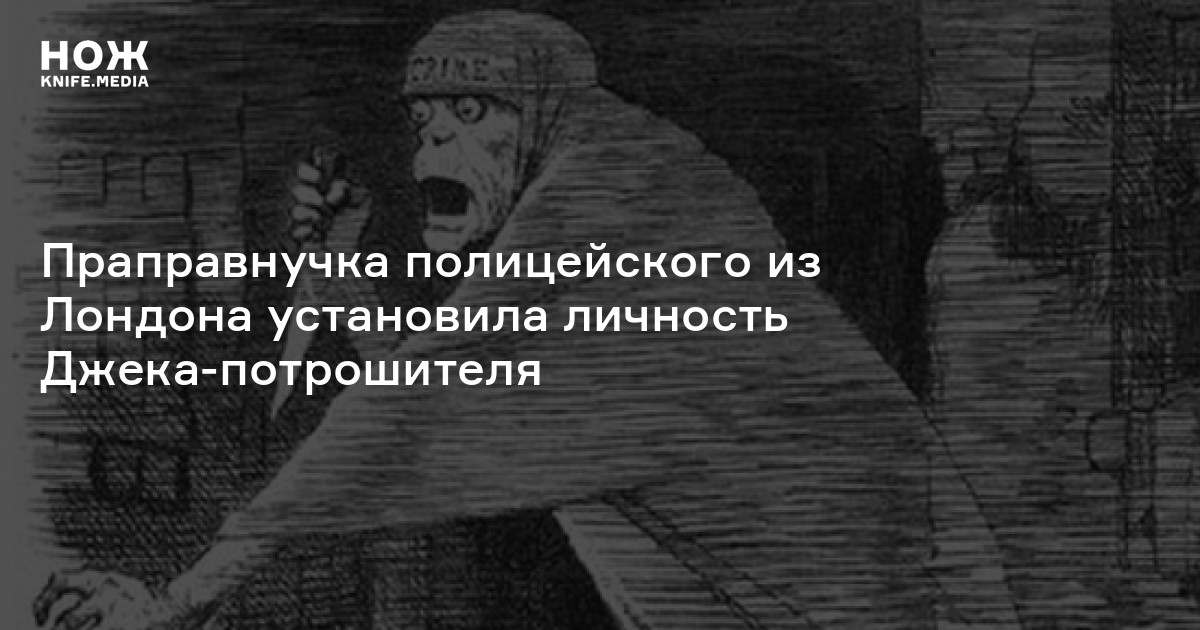 Праправнучка полицейского из Лондона установила личность Джека ...