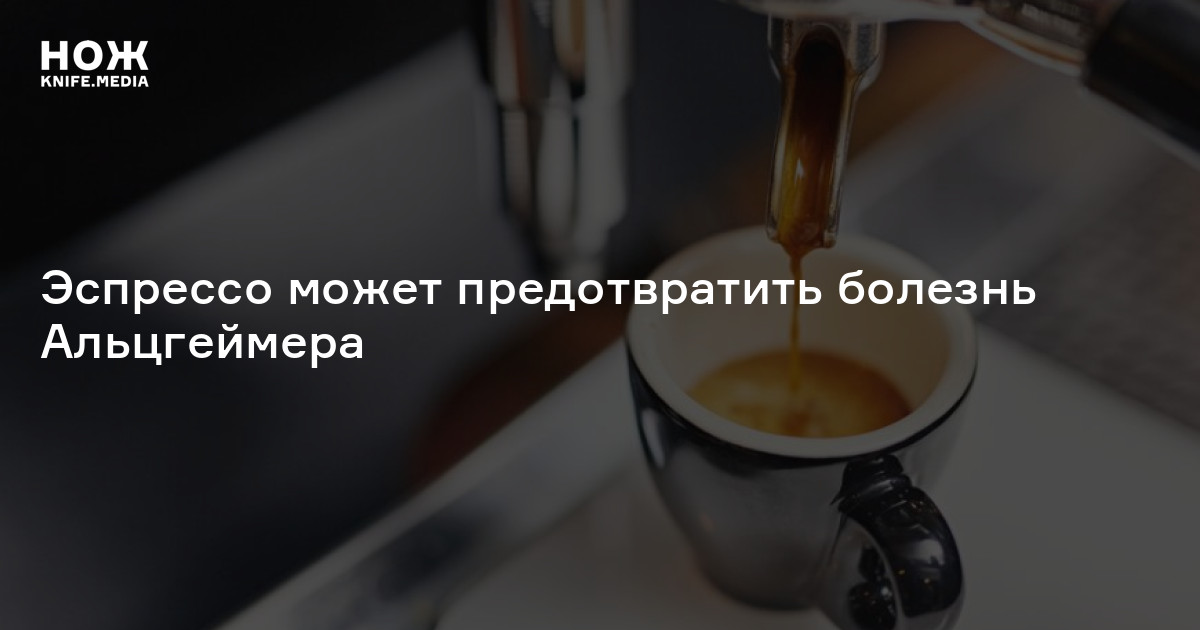 Эспрессо может предотвратить болезнь Альцгеймера — Нож
