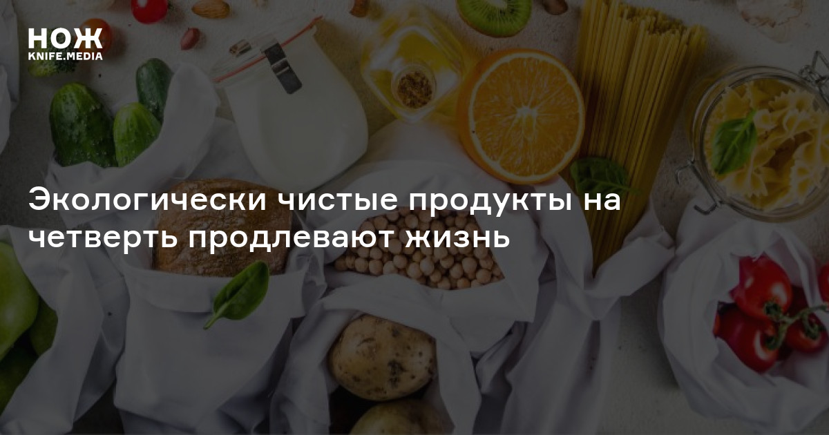 Экологически чистые продукты на четверть продлевают жизнь — Нож