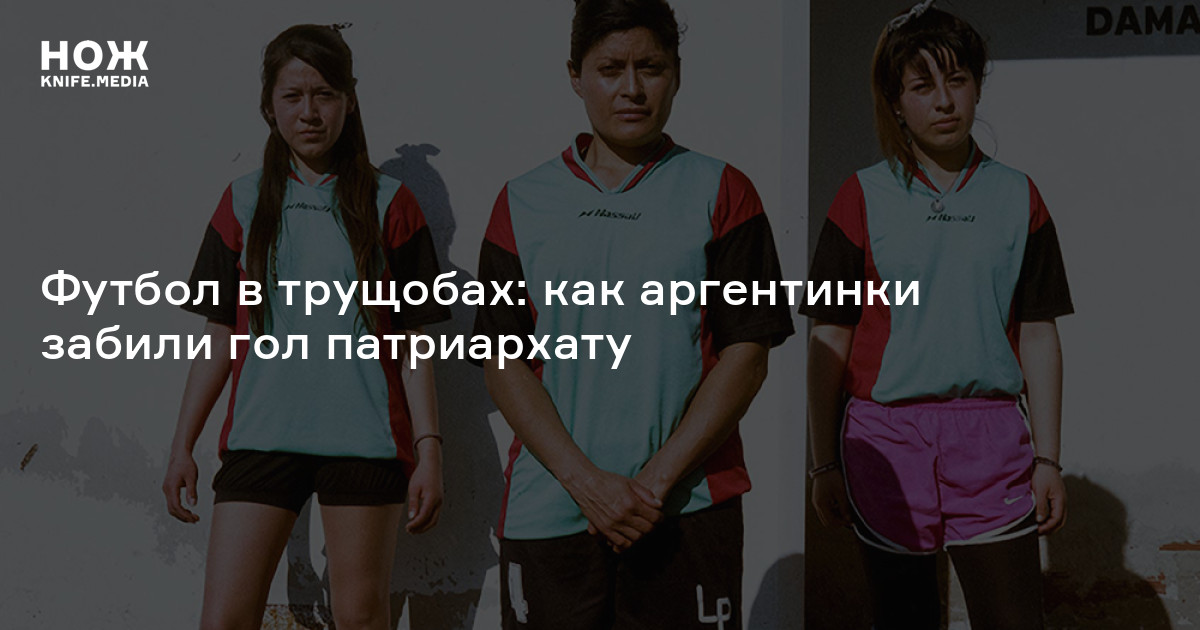 Футбол в трущобах: как аргентинки забили гол патриархату — Нож