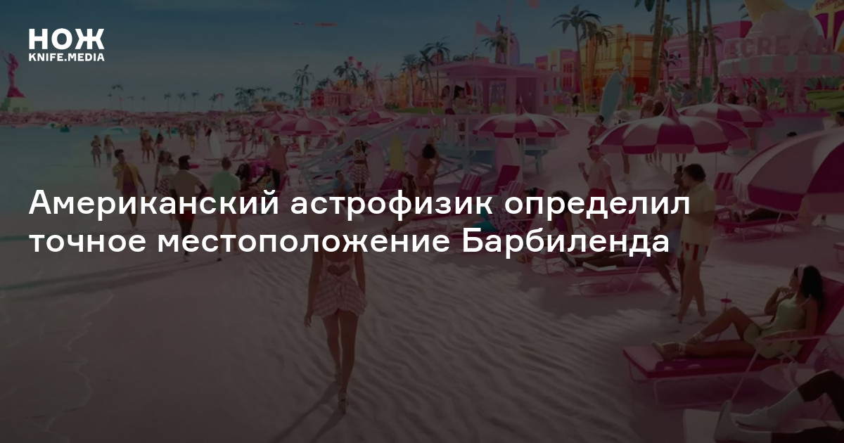 Американский астрофизик определил точное местоположение Барбиленда — Нож