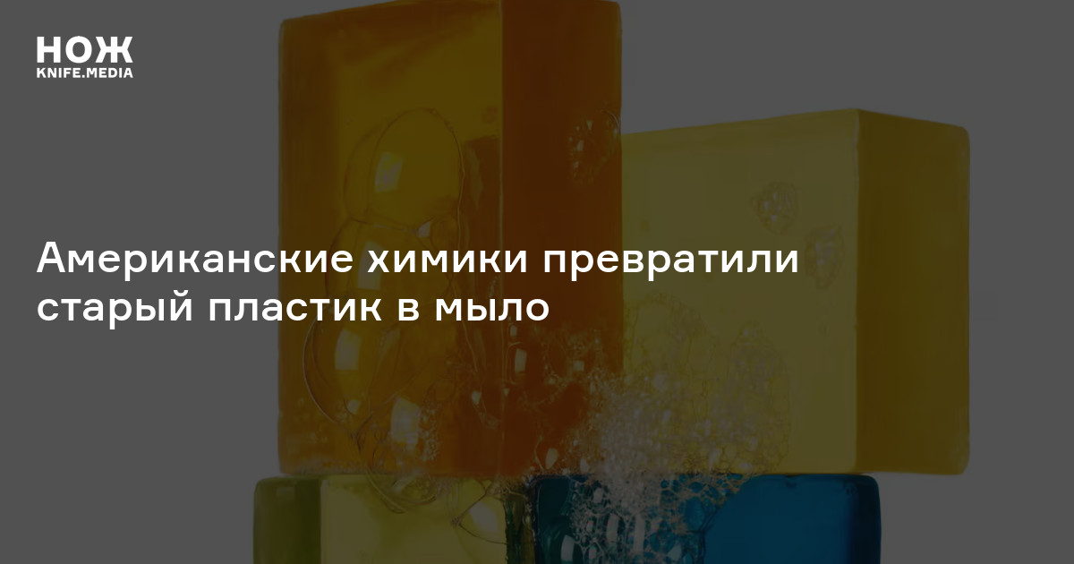 Американские химики превратили старый пластик в мыло — Нож