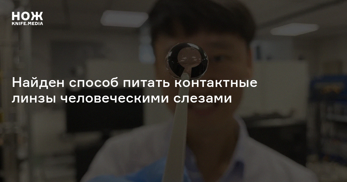 Найден способ питать контактные линзы человеческими слезами — Нож