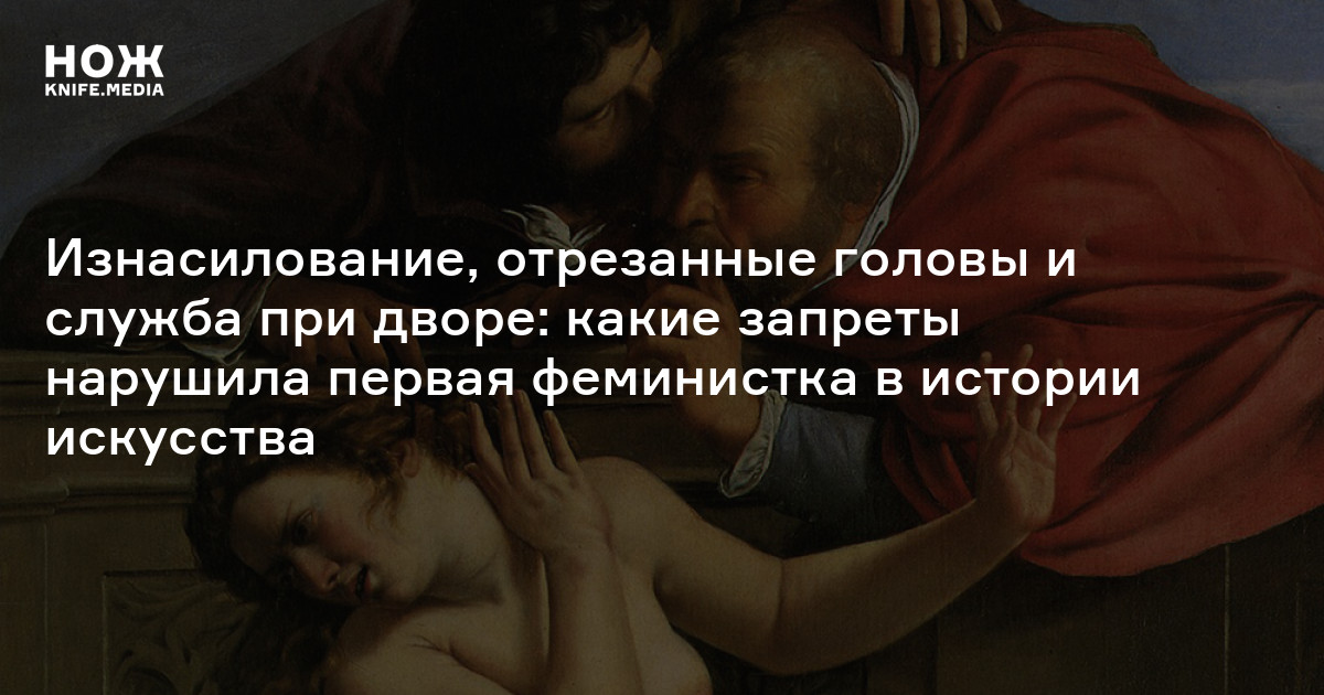 Изнасилование, отрезанные головы и служба при дворе: какие запреты нарушила первая феминистка в истории искусства