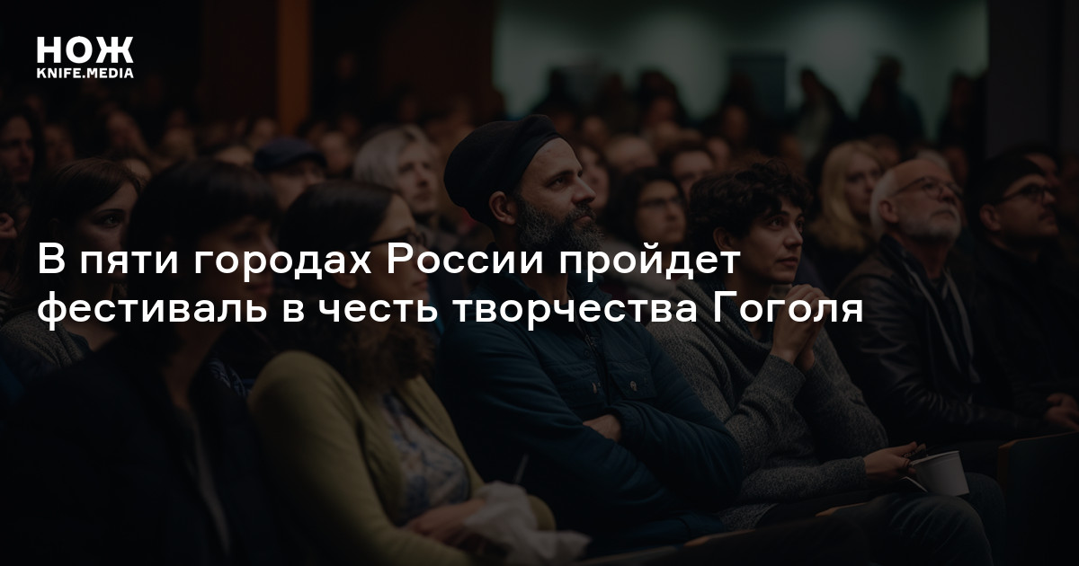 В пяти городах России пройдет фестиваль в честь творчества Гоголя — Нож