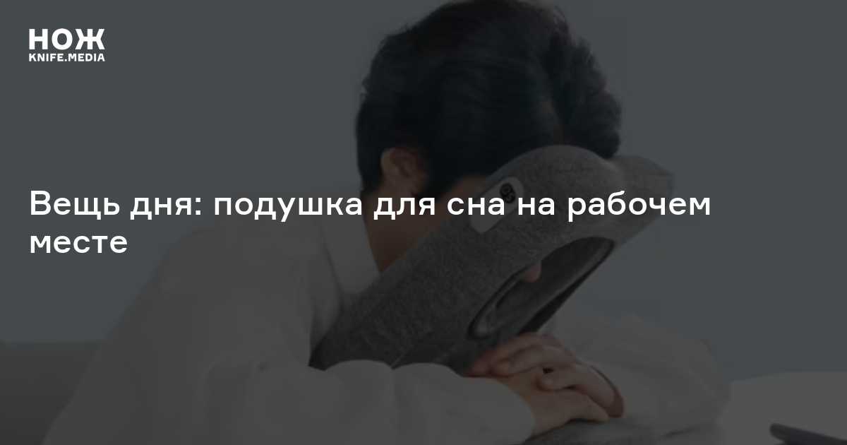 Вещь дня: подушка для сна на рабочем месте — Нож