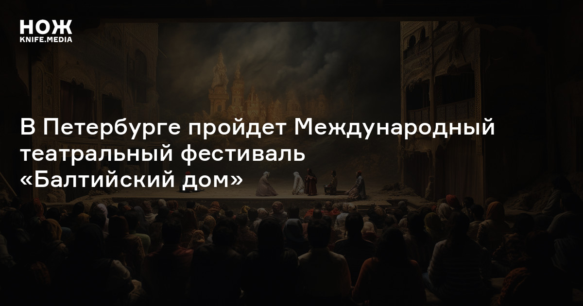 В Петербурге пройдет Международный театральный фестиваль «Балтийский ...