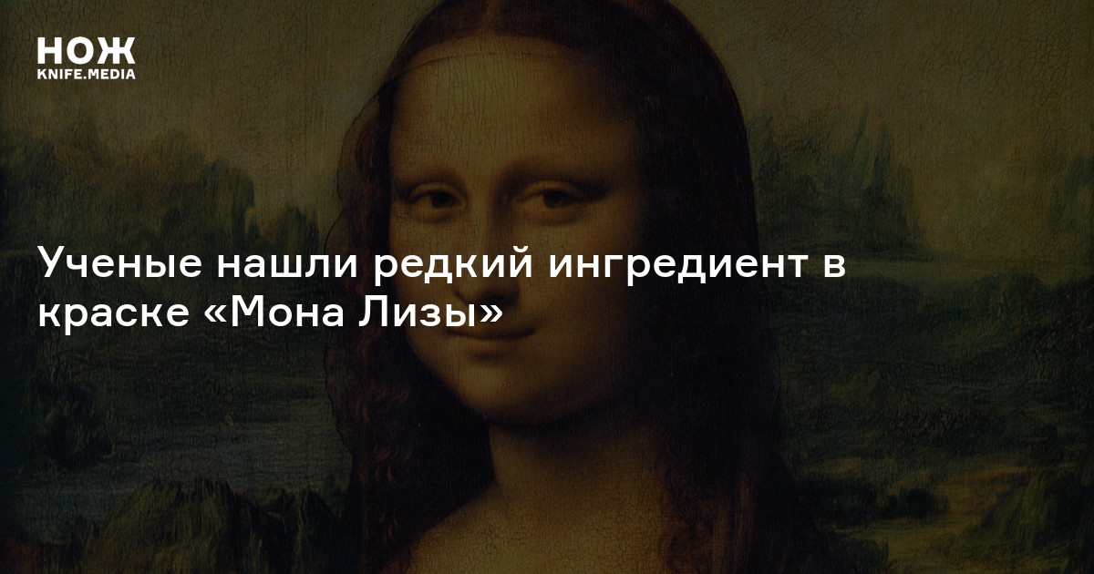 Ученые нашли редкий ингредиент в краске «Мона Лизы» — Нож