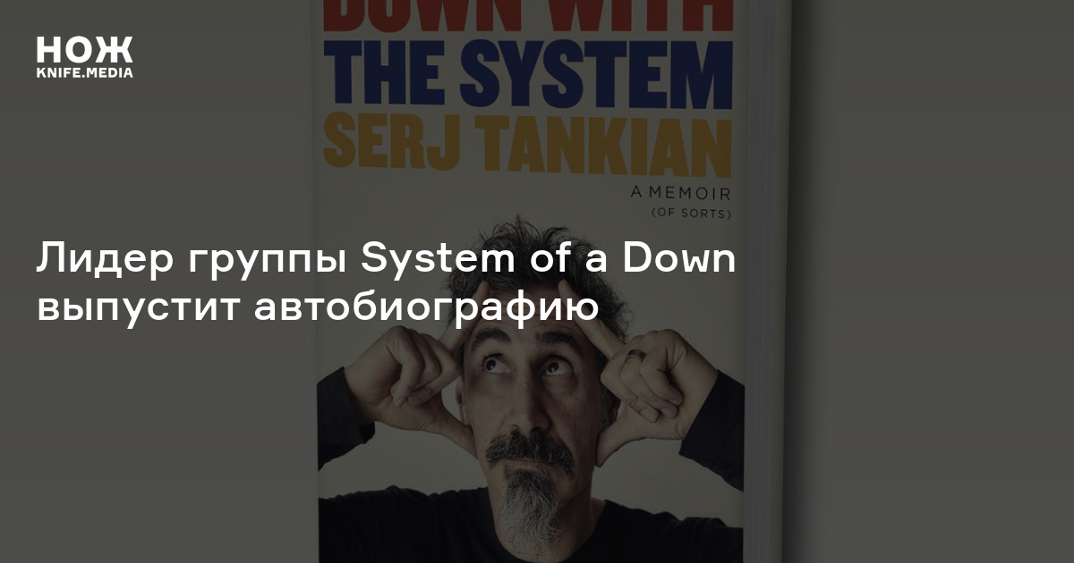 Лидер группы System of a Down выпустит автобиографию — Нож