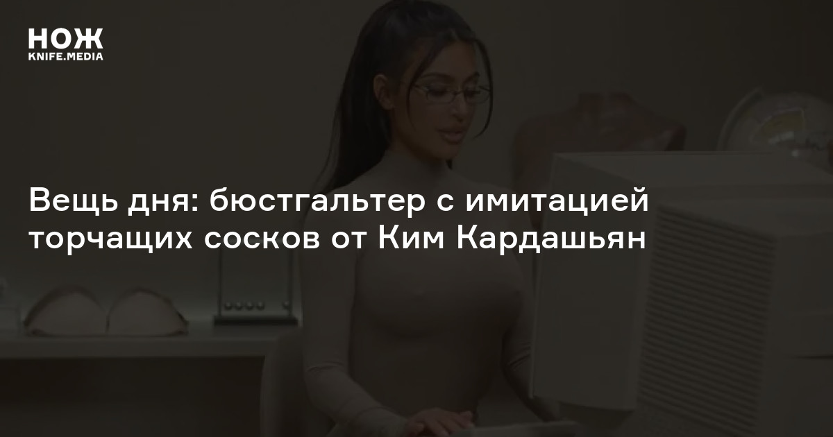 Вещь дня: бюстгальтер с имитацией торчащих сосков от Ким Кардашьян — Нож
