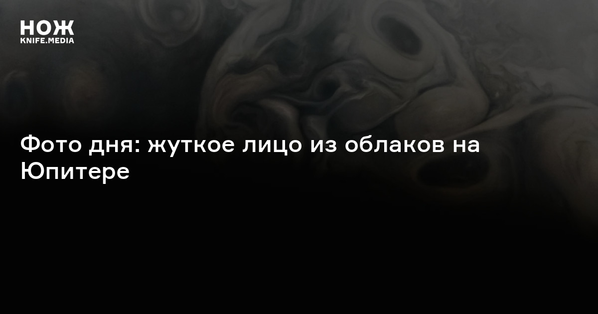 Фото дня: жуткое лицо из облаков на Юпитере — Нож