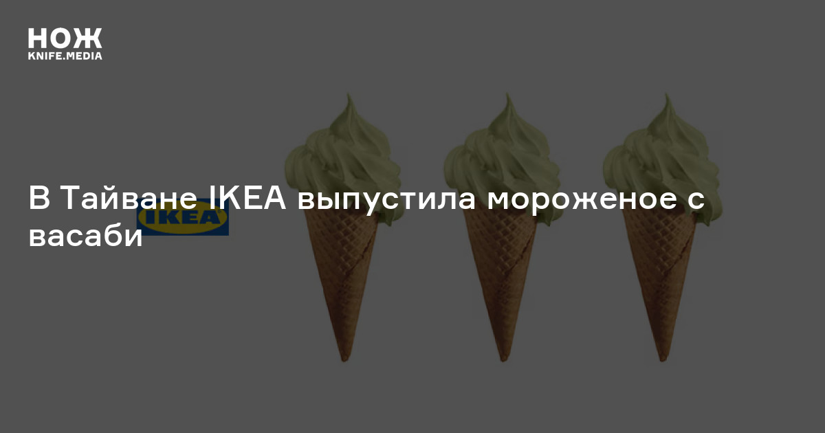 В Тайване IKEA выпустила мороженое с васаби — Нож