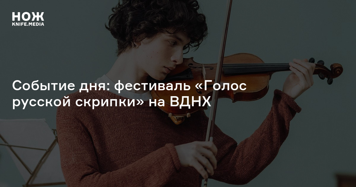 Событие дня: фестиваль «Голос русской скрипки» на ВДНХ — Нож