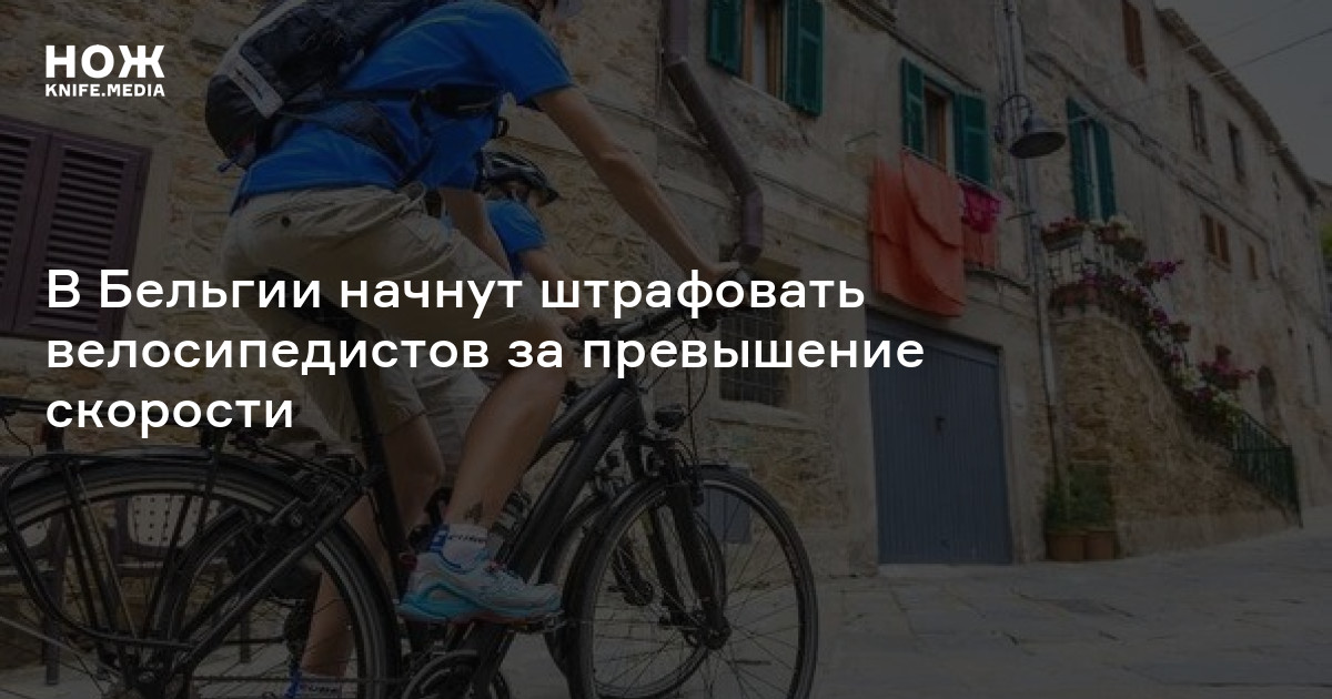 В Бельгии начнут штрафовать велосипедистов за превышение скорости — Нож