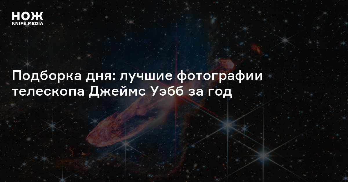 Подборка дня: лучшие фотографии телескопа Джеймс Уэбб за год — Нож