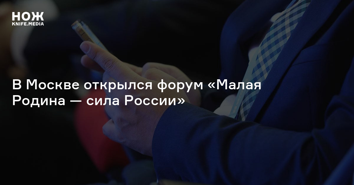 В Москве открылся форум «Малая Родина — сила России» — Нож