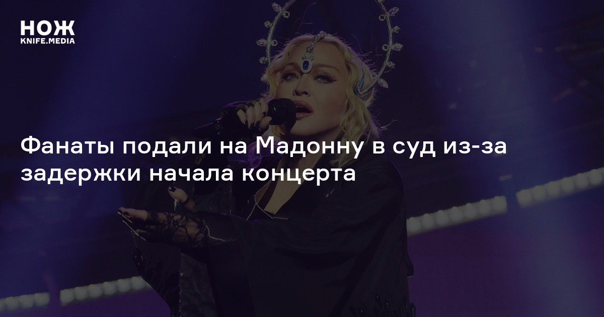 Фанаты подали на Мадонну в суд из-за задержки начала концерта — Нож