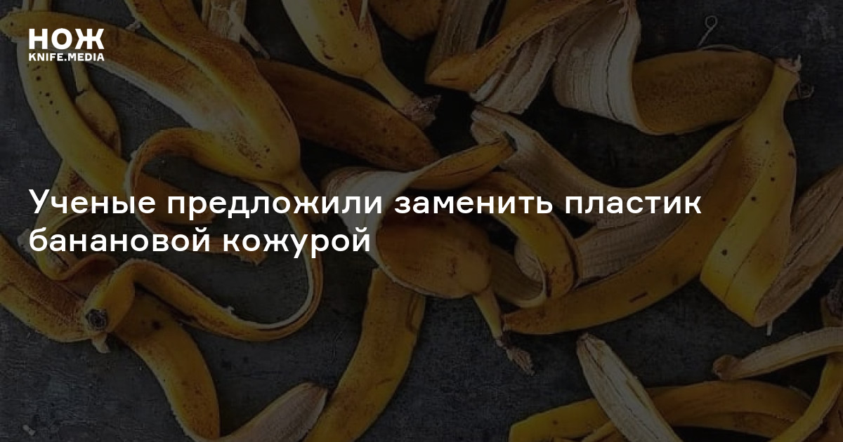 Ученые предложили заменить пластик банановой кожурой — Нож