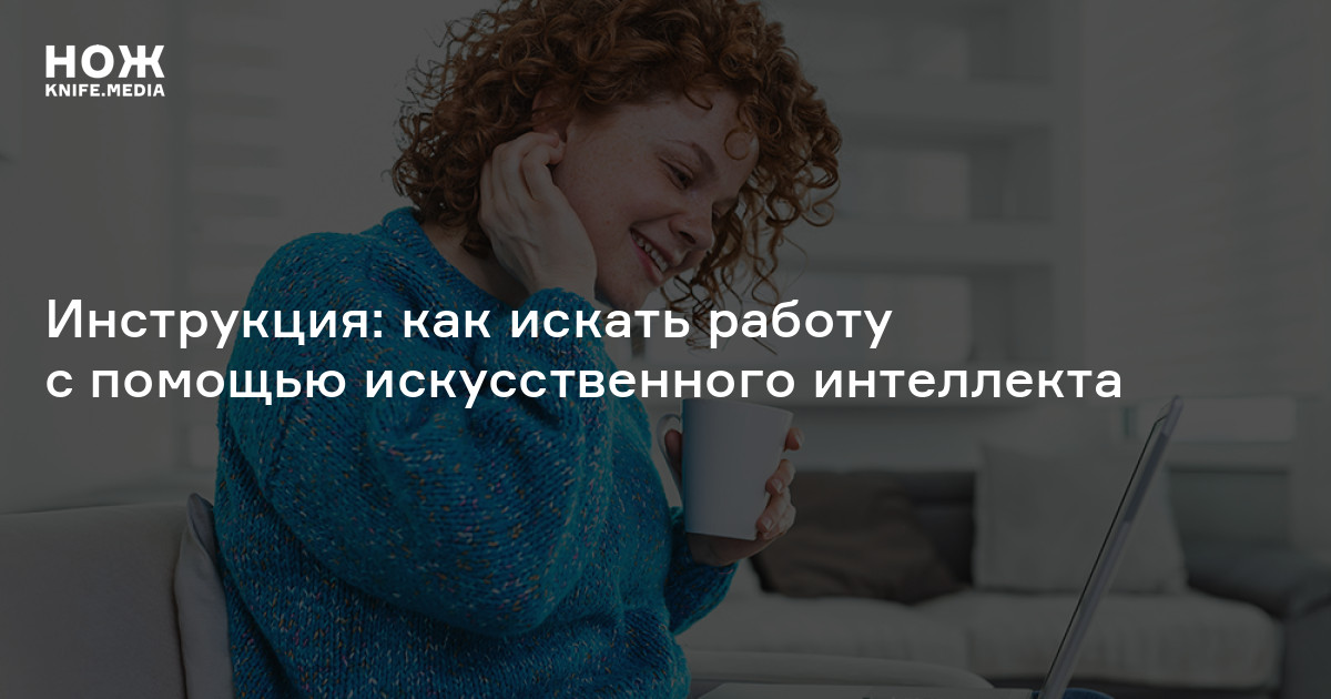 Инструкция: как искать работу с помощью искусственного интеллекта - Нож