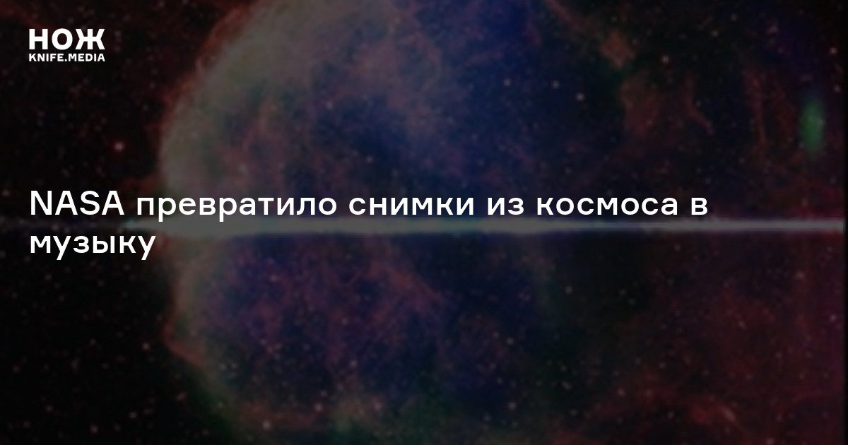 NASA превратило снимки из космоса в музыку — Нож