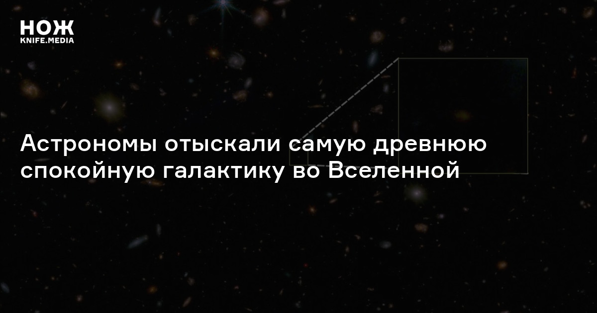 Астрономы отыскали самую древнюю спокойную галактику во Вселенной — Нож