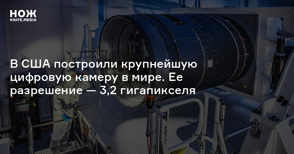 В США построили крупнейшую цифровую камеру в мире. Ее разрешение — 3,2 ...