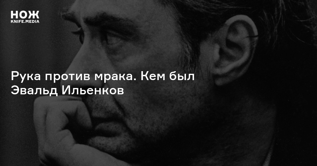 Рука против мрака. Кем был Эвальд Ильенков — Нож