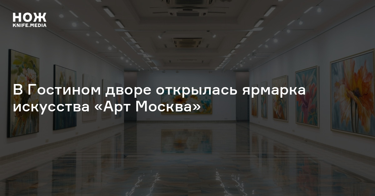В Гостином дворе открылась ярмарка искусства «Арт Москва» — Нож