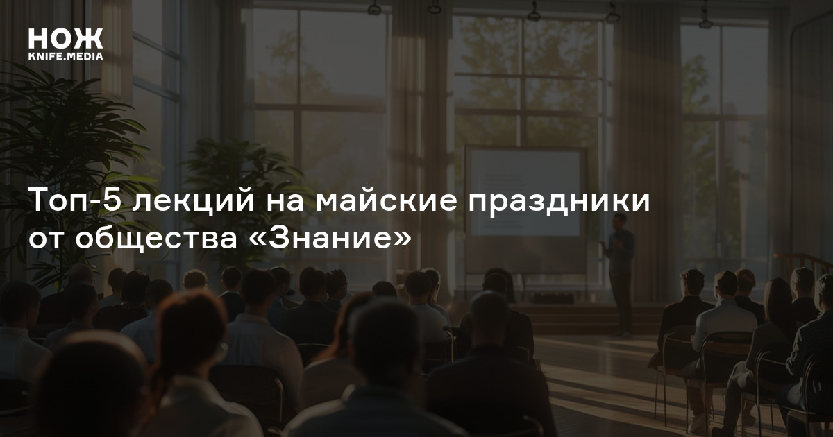 Топ-5 лекций на майские праздники от общества «Знание»