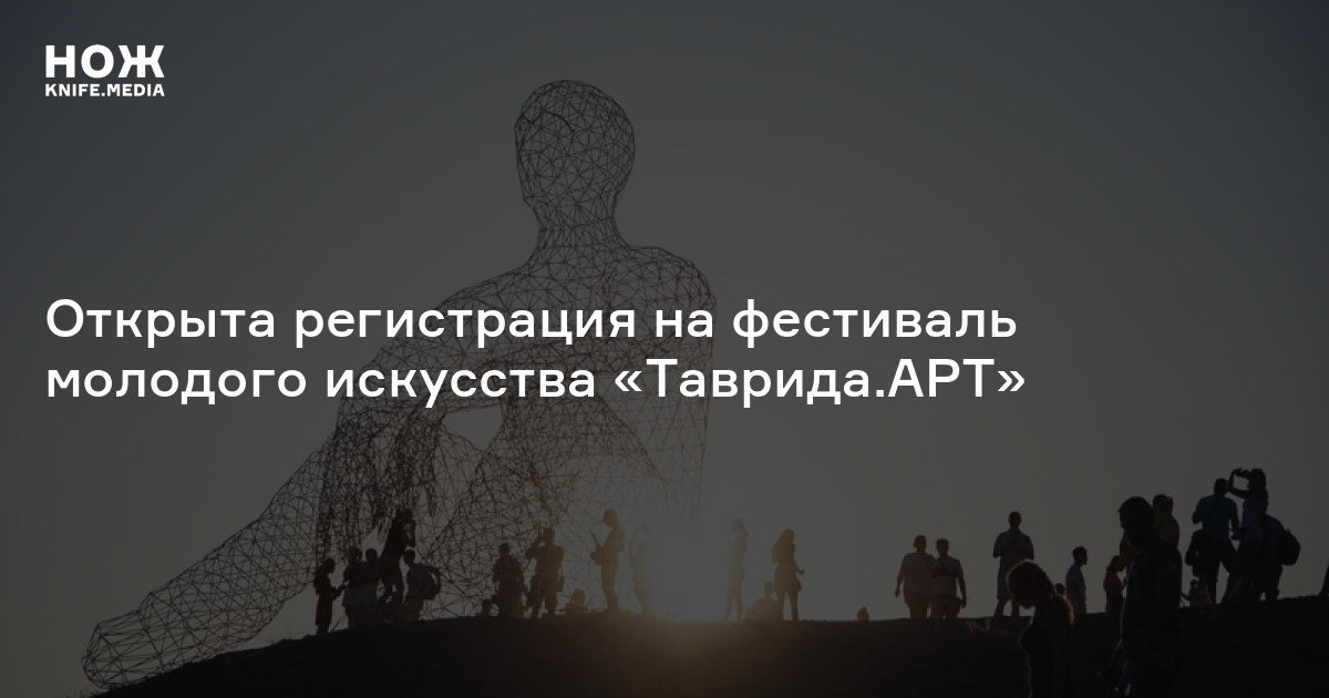 Открыта регистрация на фестиваль молодого искусства «Таврида.АРТ» — Нож