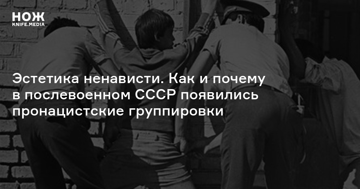 Эстетика ненависти. Как и почему в послевоенном СССР появились пронацистские группировки