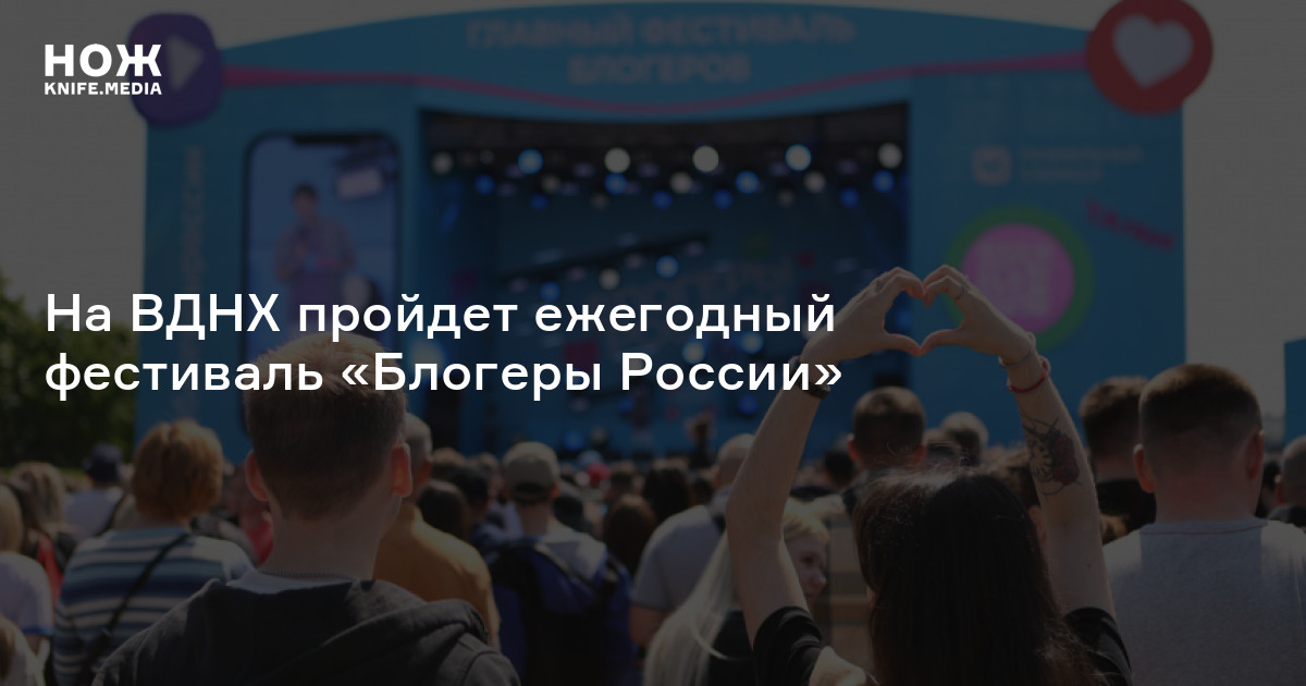 На ВДНХ пройдет ежегодный фестиваль «Блогеры России»