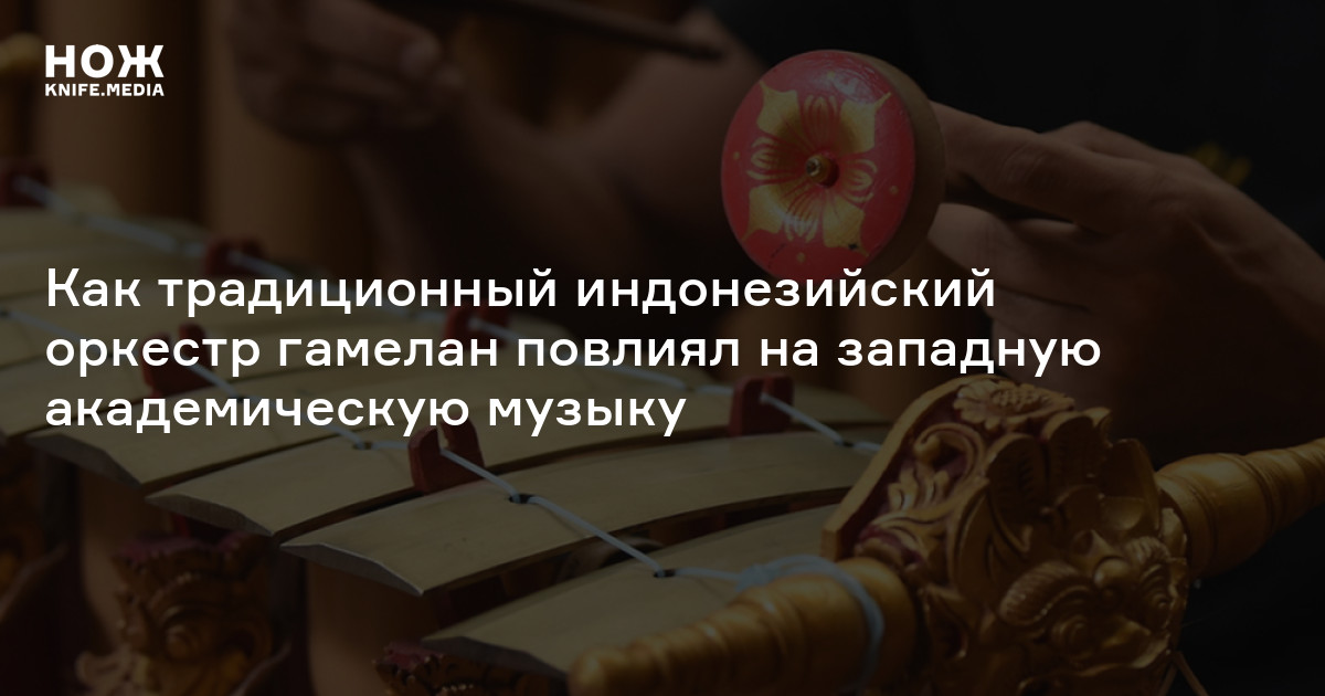 Ребаб, герон и очень много гонгов. Как традиционный индонезийский оркестр гамелан повлиял на западную академическую музыку