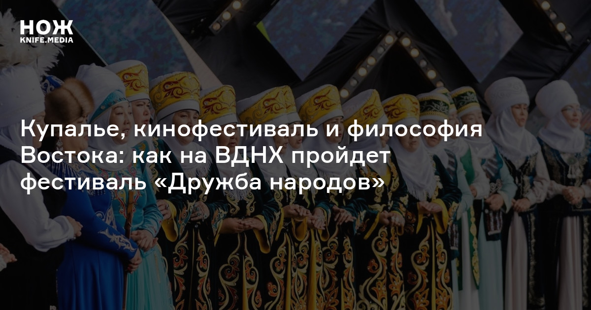 Купалье, кинофестиваль и философия Востока: как на ВДНХ пройдет фестиваль «Дружба народов»